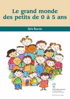 Couverture du livre « Le grand monde des petits de 0 à 5 ans » de Sylvie Bourcier aux éditions Sainte Justine