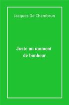 Couverture du livre « Juste un moment de bonheur » de Jacques De Chambrun aux éditions Librinova