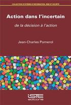 Couverture du livre « Action dans l'incertain : de la décision à l'action » de Jean-Charles Pomerol aux éditions Iste