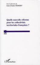 Couverture du livre « Quelle nouvelle réforme pour les collectivités territoriales françaises ? » de Jean-Claude Nemery aux éditions L'harmattan