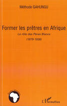 Couverture du livre « Former les prêtres en Afrique ; le rôle des pères blancs (1879-1936) » de Methode Gahungu aux éditions Editions L'harmattan