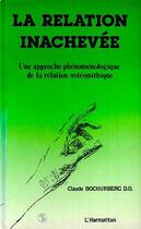 Couverture du livre « La relation inachevée ; une approche phenoménologique de la relation ostéopathique » de Claude Bochurberg aux éditions Editions L'harmattan