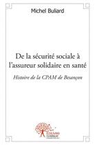 Couverture du livre « De la securite sociale a l'assureur solidaire en sante - histoire de la cpam de besancon » de Buliard Michel aux éditions Edilivre