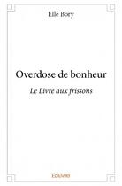 Couverture du livre « Overdose de bonheur ; le livre aux frissons » de Elle Bory aux éditions Edilivre