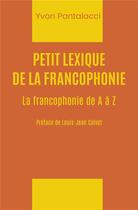 Couverture du livre « Petit lexique de la francophonie : la francophonie de A à Z » de Yvon Pantalacci aux éditions Iggybook