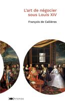 Couverture du livre « L'art de négocier sous Louis XIV » de Francois De Callieres aux éditions Nouveau Monde