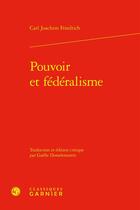 Couverture du livre « Pouvoir et fédéralisme » de Carl Joachim Friedrich aux éditions Classiques Garnier