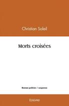 Couverture du livre « Morts croisees » de Christian Soleil aux éditions Edilivre