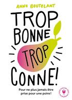 Couverture du livre « Trop bonne trop conne ; pour ne plus jamais être prise pour une poire ! » de Anne Boutelant aux éditions Marabout