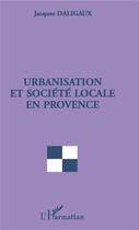 Couverture du livre « Urbanisation et société locale en Provence » de Jacques Daligaux aux éditions L'harmattan