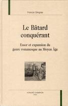 Couverture du livre « Le bâtard conquérant ; essor et expansion du genre romanesque au Moyen-âge » de Gingras Francis aux éditions Honore Champion