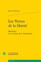 Couverture du livre « Les vertus de la liberté ; Machiavel et la critique de la domination » de Jeremie Duhamel aux éditions Classiques Garnier