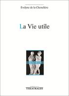 Couverture du livre « La vie utile » de Eve De La Cheneliere aux éditions Theatrales