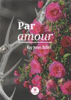 Couverture du livre « Par amour » de Ray Jones Billeli aux éditions Le Lys Bleu