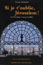 Couverture du livre « Si je t'oublie, Jérusalem ! la Cité Sainte à travers la Bible » de Etienne Dahler aux éditions Des Beatitudes