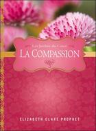 Couverture du livre « La compassion ; les jardins du coeur » de Elizabeth Clare Prophet aux éditions Octave