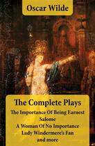 Couverture du livre « The Complete Plays: The Importance Of Being Earnest + Salome + A Woman Of No Importance + Lady Windermere's Fan and more » de Oscar Wilde aux éditions E-artnow