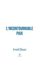 Couverture du livre « L'incontournable paix » de Arnold Obossi aux éditions Le Lys Bleu