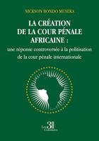 Couverture du livre « La création de la cour pénale africaine : une réponse controversée à la politisation de la cour pénale internationale » de Nickson Bondo Museka aux éditions Les Trois Colonnes