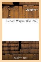 Couverture du livre « Richard wagner » de Champfleury aux éditions Hachette Bnf