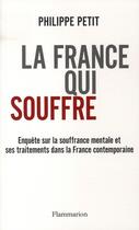 Couverture du livre « La France qui souffre ; enquête sur la souffrance mentale et ses traitements dans la France contemporaine » de Philippe Petit aux éditions Flammarion