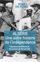 Couverture du livre « Algérie, une autre histoire de l'independance ; trajectoires révolutionnaires des partisans de Messali Hadj » de Nedjib Sidi Moussa aux éditions Puf