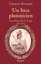 Couverture du livre « Un Inca platonicien ; Garcilaso de la Vega, 1539-1616 » de Carmen Bernand aux éditions Fayard