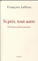 Couverture du livre « Si près, tout autre ; de l'écart et de la rencontre » de Francois Jullien aux éditions Grasset