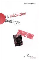 Couverture du livre « La médiation politique » de Bernard Lamizet aux éditions Editions L'harmattan