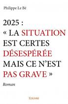 Couverture du livre « 2025 : la situation est certes désespérée mais ce n'est pas grave » de Philippe Le Be aux éditions Edilivre