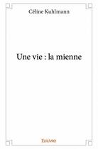 Couverture du livre « Une vie : la mienne » de Kuhlmann Celine aux éditions Edilivre