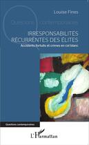 Couverture du livre « Irresponsabilités récurrentes des élites ; accidents fortuits et crimes en col blanc » de Louise Fines aux éditions L'harmattan