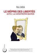 Couverture du livre « Le mépris des libertés : Acte 2 : la catastrophe Macron » de Paul Cassia aux éditions Libre & Solidaire