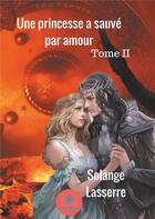 Couverture du livre « Une princesse a sauvé par amour Tome 2 » de Solange Lasserre aux éditions Le Lys Bleu