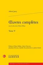 Couverture du livre « Oeuvres complètes t.5 » de Alfred Jarry aux éditions Classiques Garnier