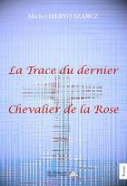 Couverture du livre « La trace du dernier chevalier de la rose » de Michel Hervo Szarcz aux éditions Saint Honore Editions