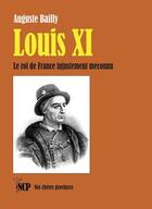 Couverture du livre « Louis XI : Le roi de France injustement méconnu » de Auguste Bailly aux éditions Cheres Provinces