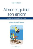 Couverture du livre « Aimer et guider son enfant ; 10 clés pour développer ses talents » de Victoire Degez aux éditions Tequi