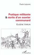 Couverture du livre « PRATIQUE MILITANTE ET ÉCRITS D'UN OUVRIER COMMUNARD : Eugène VARLIN » de Paule Lejeune aux éditions L'harmattan