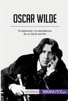 Couverture du livre « Oscar Wilde : El esplendor y la decadencia de un dandi escritor » de 50minutos aux éditions 50minutos.es