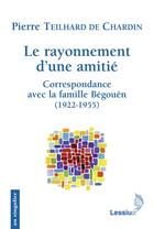 Couverture du livre « Le rayonnement d'une amitié ; correspondance avec la famille Bégouën (1922-1955) » de Pierre Teilhard De Chardin aux éditions Lessius