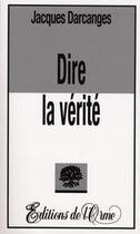 Couverture du livre « Dire la verité » de Jacques Darcanges aux éditions Orme