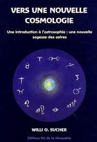 Couverture du livre « Vers une nouvelle cosmologie ; une introduction à l'astrosophie : une nouvelle sagesse des astres » de Willi O. Sucher aux éditions Pic De La Mirandole