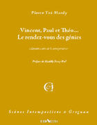 Couverture du livre « Vincent, Paul et Théo... ; le rendez-vous des génies » de Pierre Tre-Hardy aux éditions Triartis