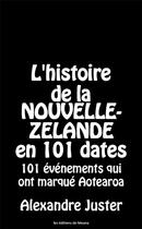 Couverture du livre « L'Histoire de la Nouvelle-Zélande en 101 dates : 101 événements qui ont marqué Aotearoa » de Alexandre Juster aux éditions Alexandre Juster