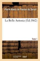 Couverture du livre « La Belle Antonia. Tome 1 » de Ponson Du Terrail aux éditions Hachette Bnf