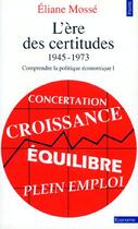 Couverture du livre « L'ère des certitudes 1945-1973 ; comprendre la politique économique t.1 » de Eliane Mosse aux éditions Seuil