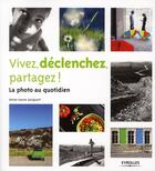 Couverture du livre « Vivez, déclenchez, partagez ! ; la photo au quotidien » de Anne-Laure Jacquart aux éditions Eyrolles