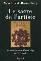 Couverture du livre « Le sacre de l'artiste ; la création au Moyen Age, XIV-XV siècle » de Alain Erlande-Brandenburg aux éditions Fayard