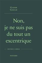 Couverture du livre « Non, je ne suis pas du tout un excentrique » de Glenn Gould aux éditions Fayard